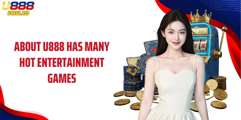 About U888 has many hot entertainment games