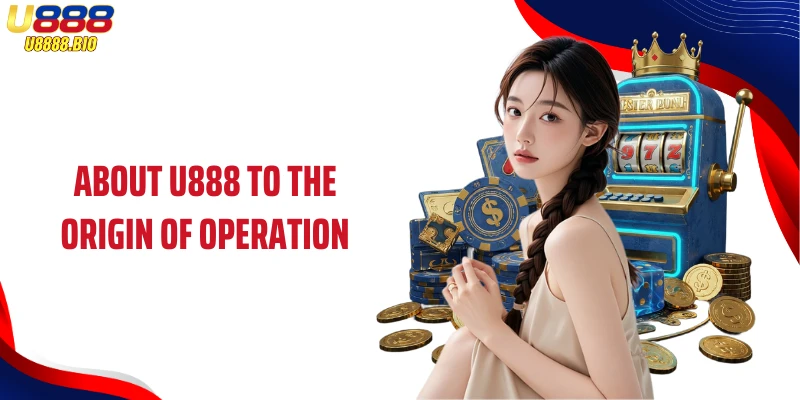 About U888 to the origin of operation