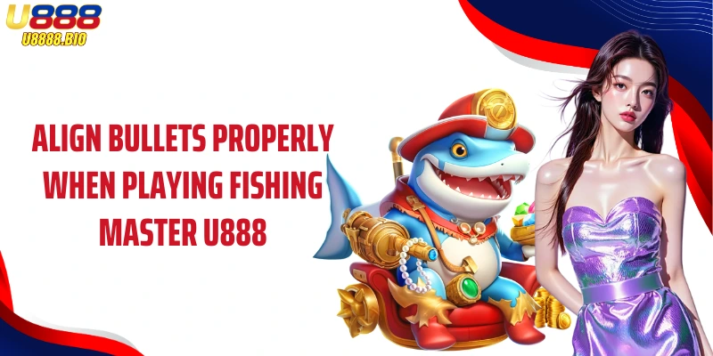 Align bullets properly when playing Fishing Master U888