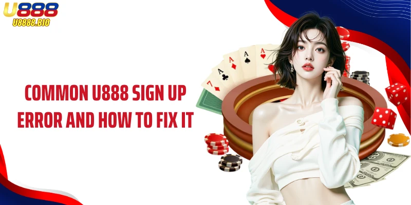 Common U888 sign up error and how to fix it