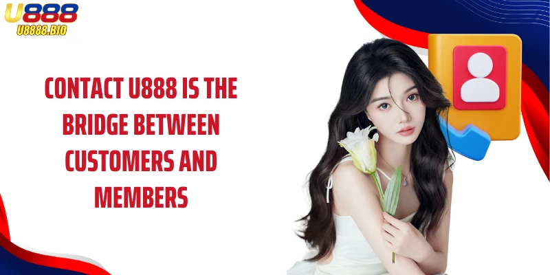 Contact U888 is the bridge between customers and members