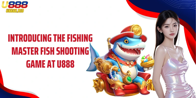 Introducing the Fishing Master fish shooting game at U888