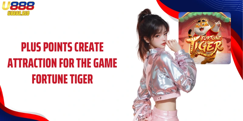 Plus points create attraction for the game Fortune Tiger