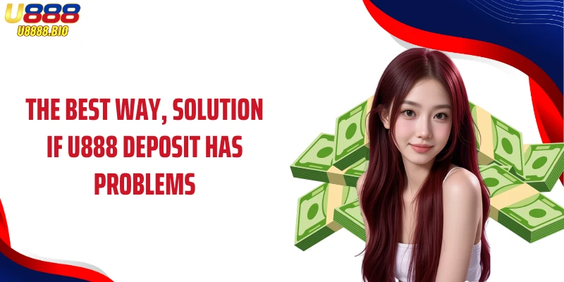 The best way, solution if U888 deposit has problems