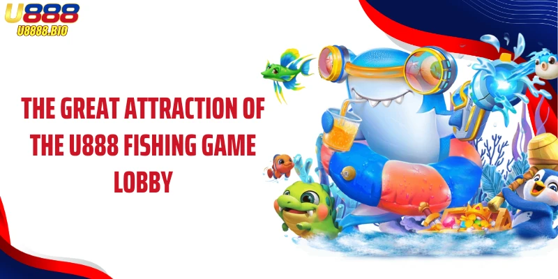 The great attraction of the U888 Fishing game lobby
