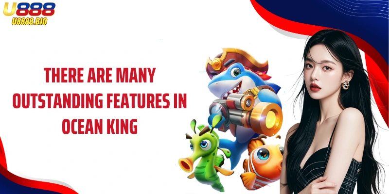 There are many outstanding features in Ocean King