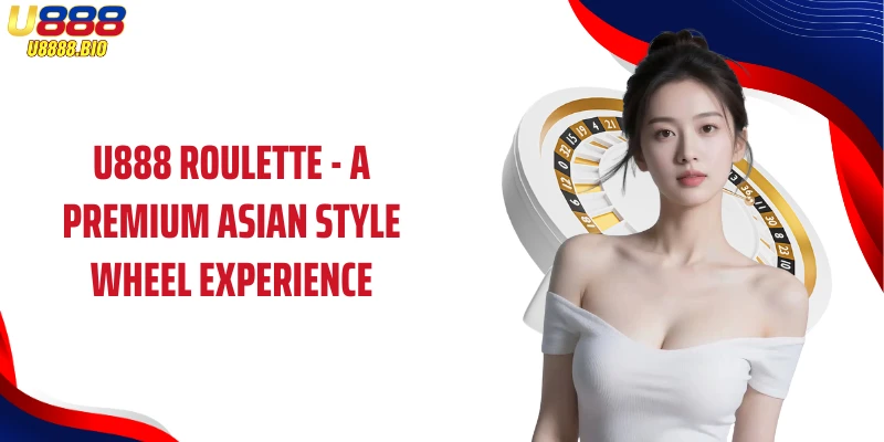 U888 Roulette - A Premium Asian Style Wheel Experience